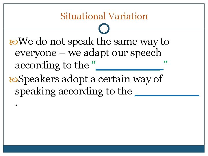 Situational Variation We do not speak the same way to everyone – we adapt