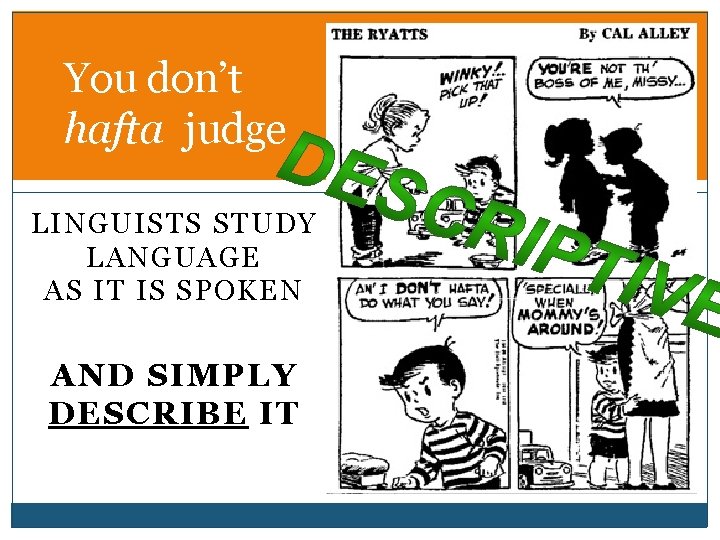 You don’t hafta judge LINGUISTS STUDY LANGUAGE AS IT IS SPOKEN AND SIMPLY DESCRIBE