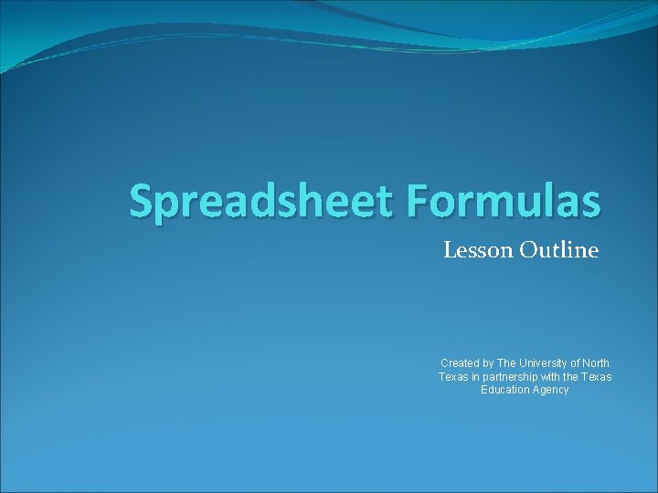 Spreadsheet Formulas Lesson Outline Created by The University of North Texas in partnership with