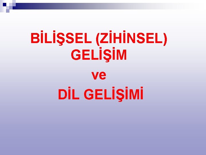 BİLİŞSEL (ZİHİNSEL) GELİŞİM ve DİL GELİŞİMİ 