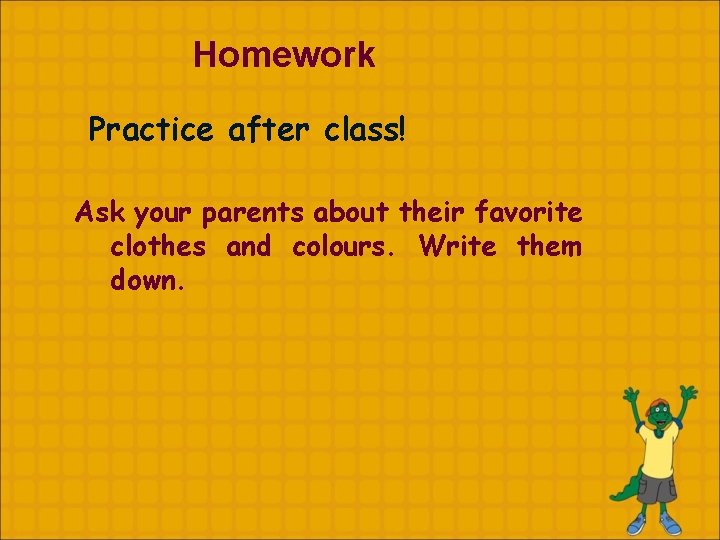 Homework Practice after class! Ask your parents about their favorite clothes and colours. Write