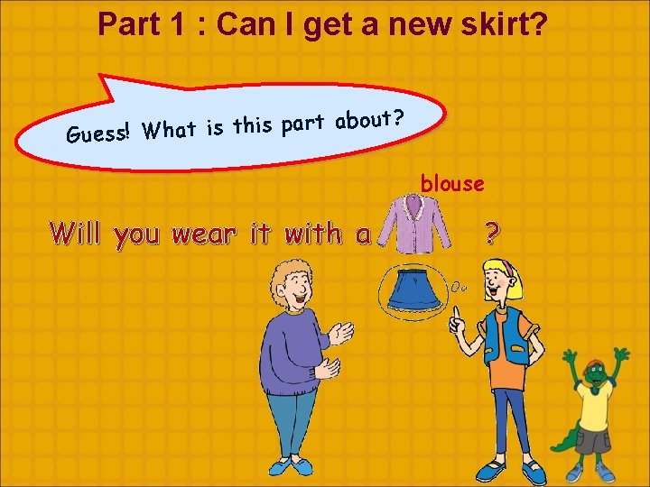 Part 1 : Can I get a new skirt? ut? o b a t