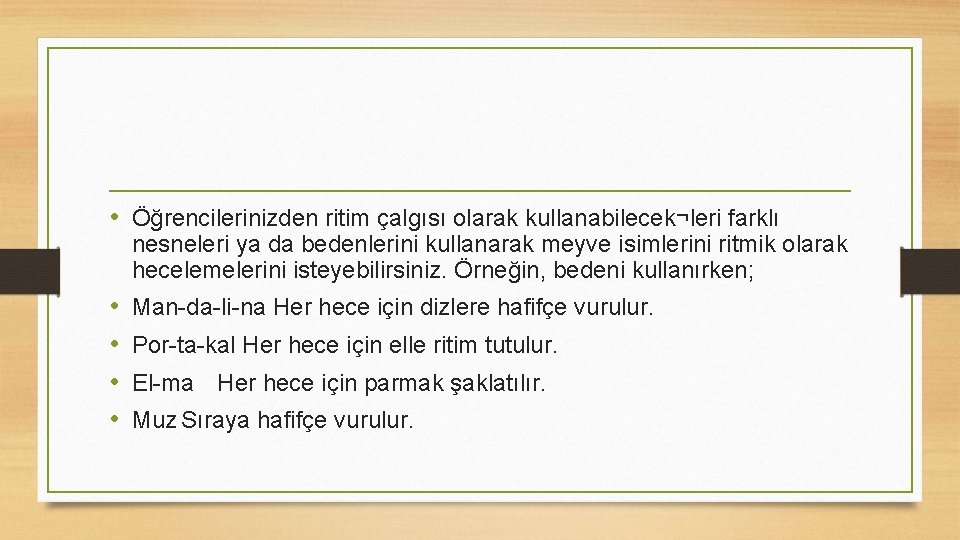  • Öğrencilerinizden ritim çalgısı olarak kullanabilecek¬leri farklı nesneleri ya da bedenlerini kullanarak meyve