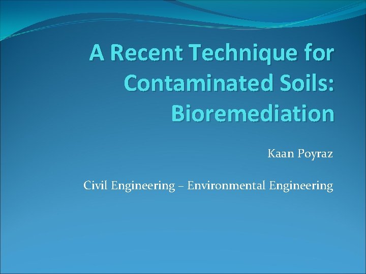 A Recent Technique for Contaminated Soils: Bioremediation Kaan Poyraz Civil Engineering – Environmental Engineering