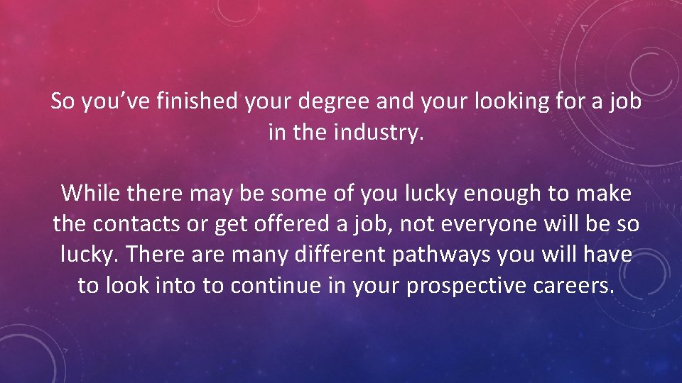 So you’ve finished your degree and your looking for a job in the industry.