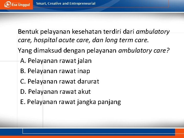 Bentuk pelayanan kesehatan terdiri dari ambulatory care, hospital acute care, dan long term care.