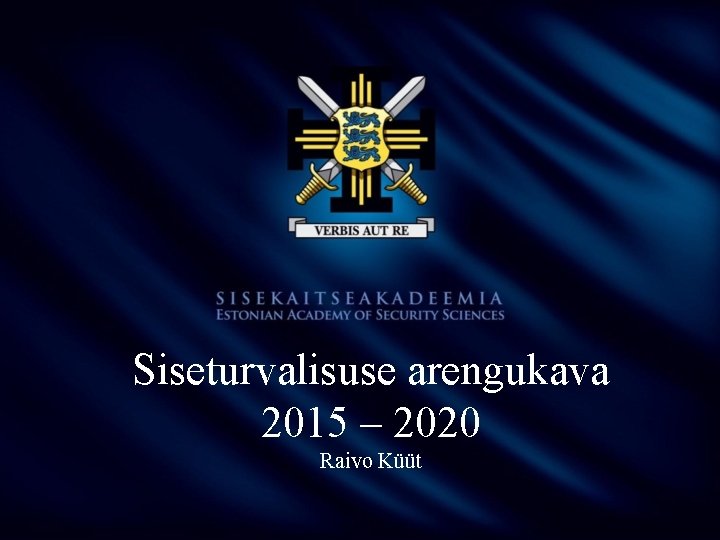 Siseturvalisuse arengukava 2015 – 2020 Raivo Küüt 