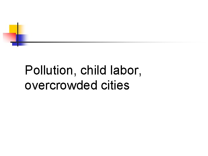Pollution, child labor, overcrowded cities 