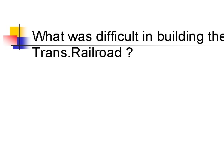 What was difficult in building the Trans. Railroad ? 