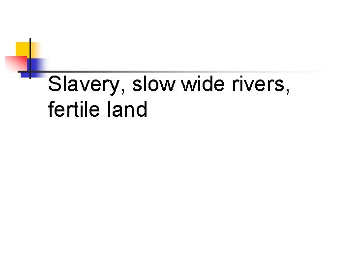 Slavery, slow wide rivers, fertile land 