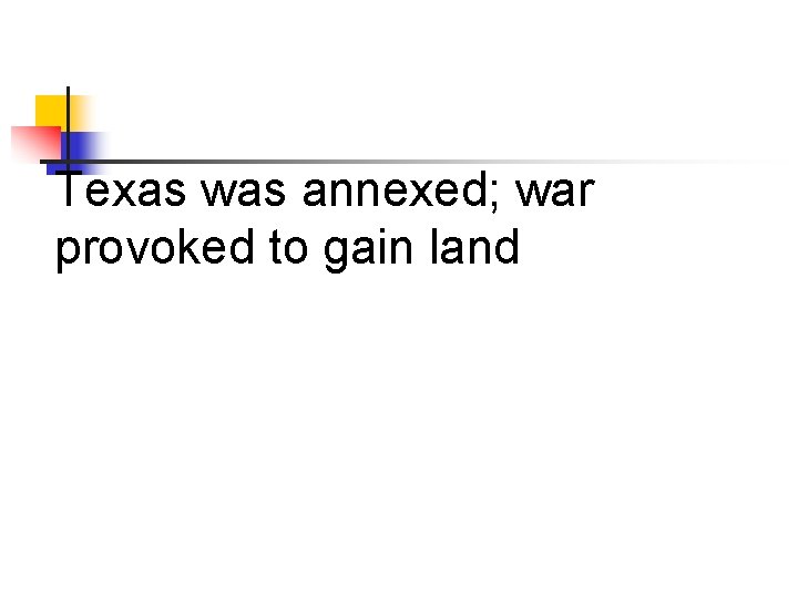 Texas was annexed; war provoked to gain land 