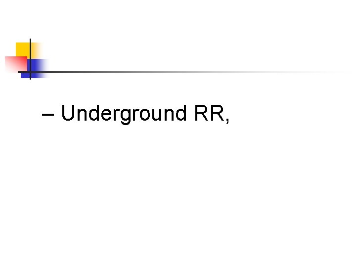 – Underground RR, 