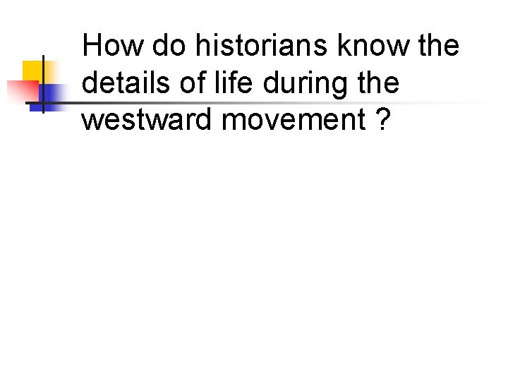 How do historians know the details of life during the westward movement ? 