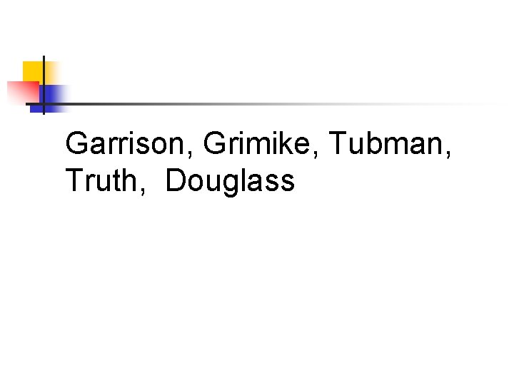 Garrison, Grimike, Tubman, Truth, Douglass 