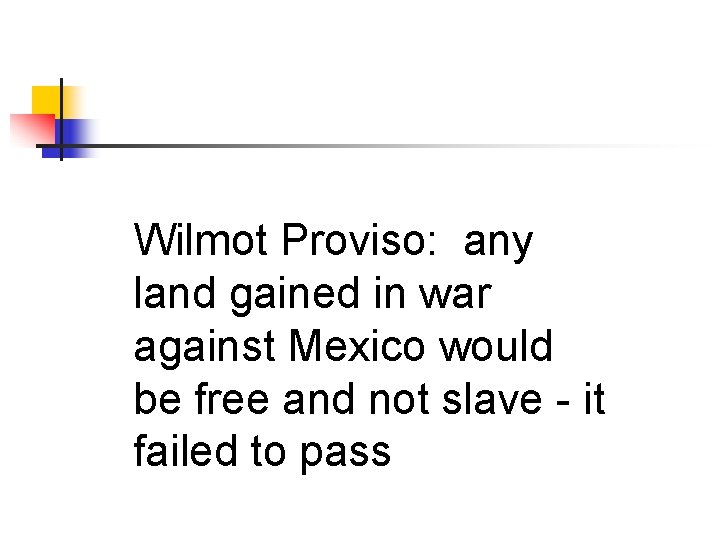 Wilmot Proviso: any land gained in war against Mexico would be free and not