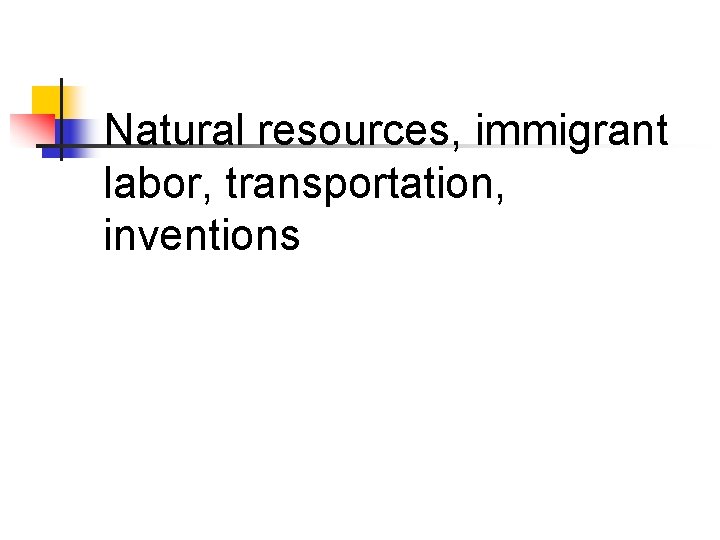 Natural resources, immigrant labor, transportation, inventions 