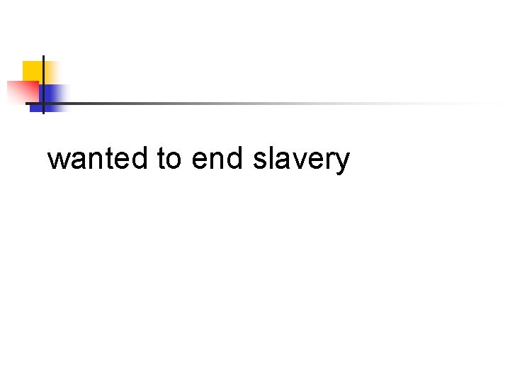 wanted to end slavery 