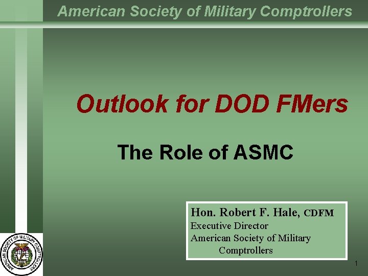 American Society of Military Comptrollers Outlook for DOD FMers The Role of ASMC Hon.