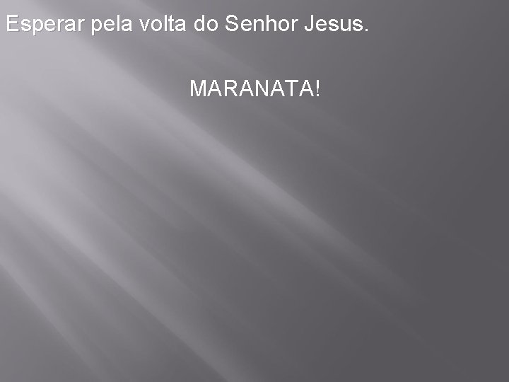 Esperar pela volta do Senhor Jesus. MARANATA! 