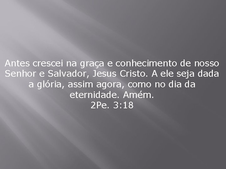 Antes crescei na graça e conhecimento de nosso Senhor e Salvador, Jesus Cristo. A