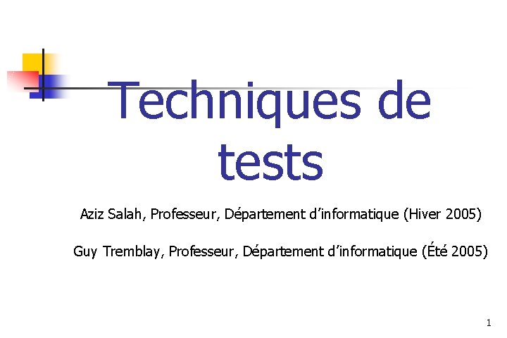Techniques de tests Aziz Salah, Professeur, Département d’informatique (Hiver 2005) Guy Tremblay, Professeur, Département