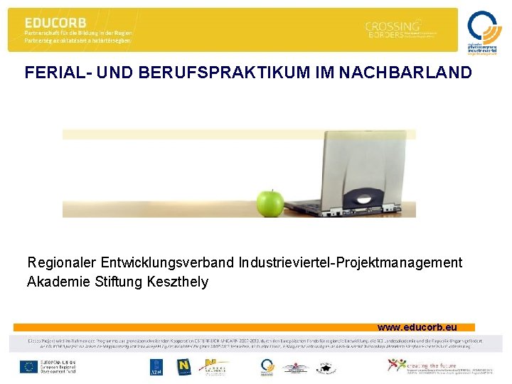 FERIAL- UND BERUFSPRAKTIKUM IM NACHBARLAND Regionaler Entwicklungsverband Industrieviertel-Projektmanagement Akademie Stiftung Keszthely www. educorb. eu