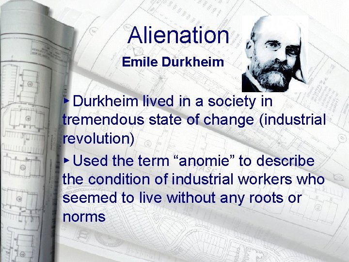 Alienation Emile Durkheim ▸ Durkheim lived in a society in tremendous state of change