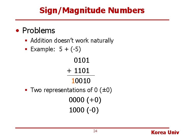 Sign/Magnitude Numbers • Problems § Addition doesn’t work naturally § Example: 5 + (-5)