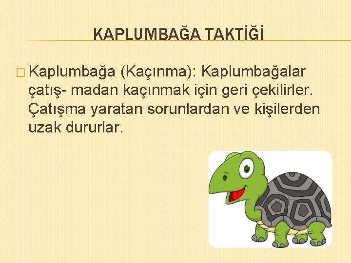 KAPLUMBAĞA TAKTİĞİ � Kaplumbağa (Kaçınma): Kaplumbağalar çatış- madan kaçınmak için geri çekilirler. Çatışma yaratan