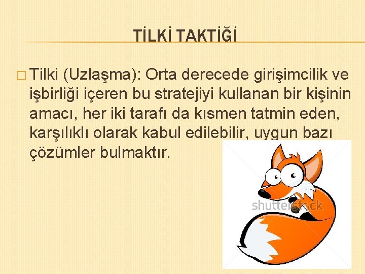 TİLKİ TAKTİĞİ � Tilki (Uzlaşma): Orta derecede girişimcilik ve işbirliği içeren bu stratejiyi kullanan