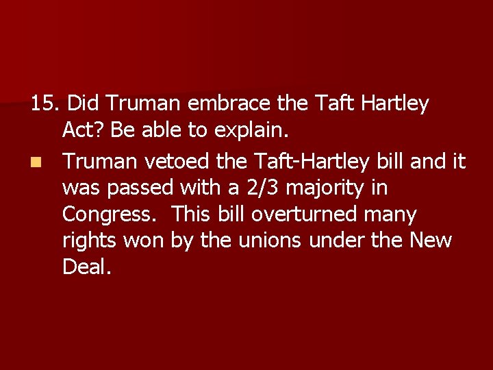 15. Did Truman embrace the Taft Hartley Act? Be able to explain. n Truman