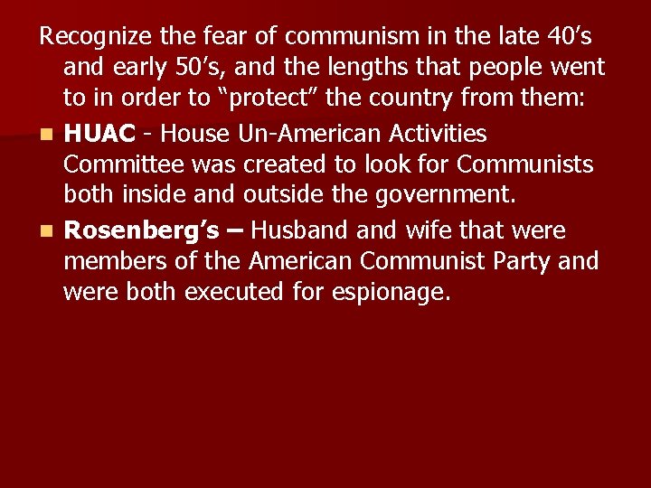 Recognize the fear of communism in the late 40’s and early 50’s, and the