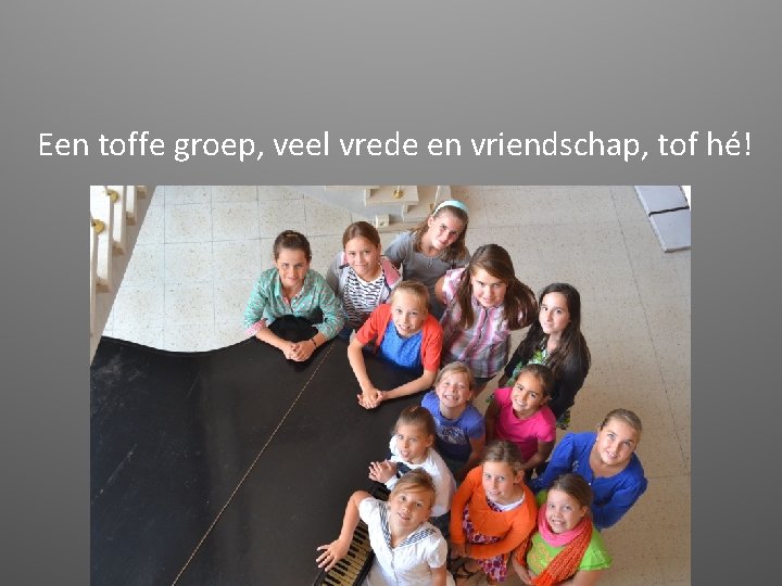 Een toffe groep, veel vrede en vriendschap, tof hé! 