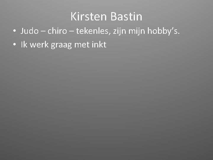 Kirsten Bastin • Judo – chiro – tekenles, zijn mijn hobby’s. • Ik werk