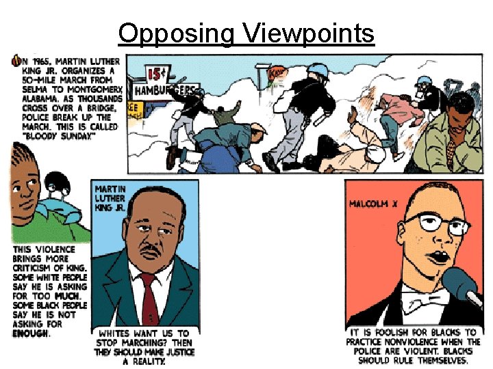 Opposing Viewpoints Dr. King preached non-violence. Malcolm X urged Blacks to fight back when
