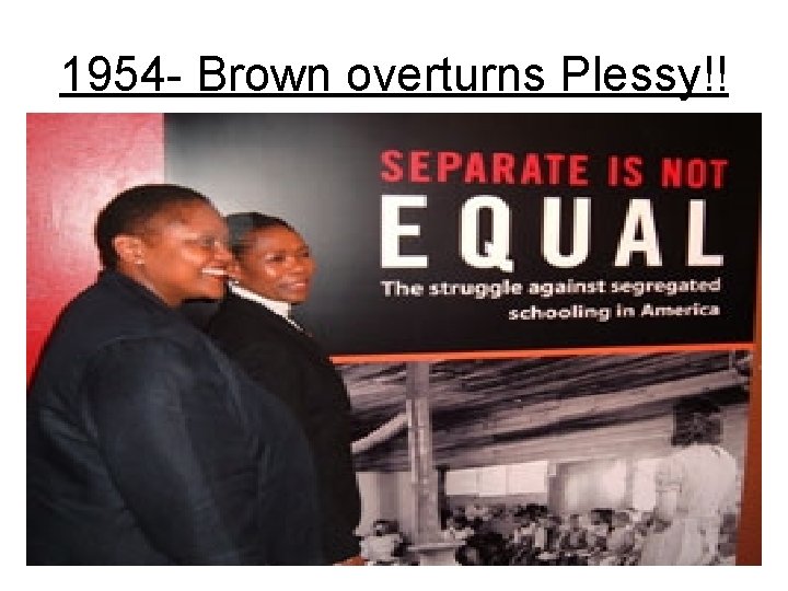 1954 - Brown overturns Plessy!! • Declared segregation of public schools unconstitutional. • Violated
