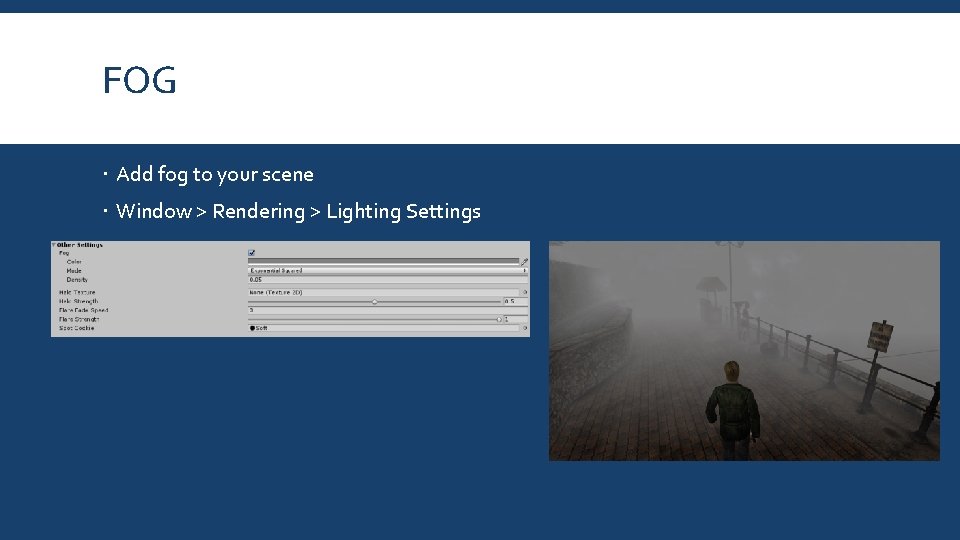 FOG Add fog to your scene Window > Rendering > Lighting Settings 