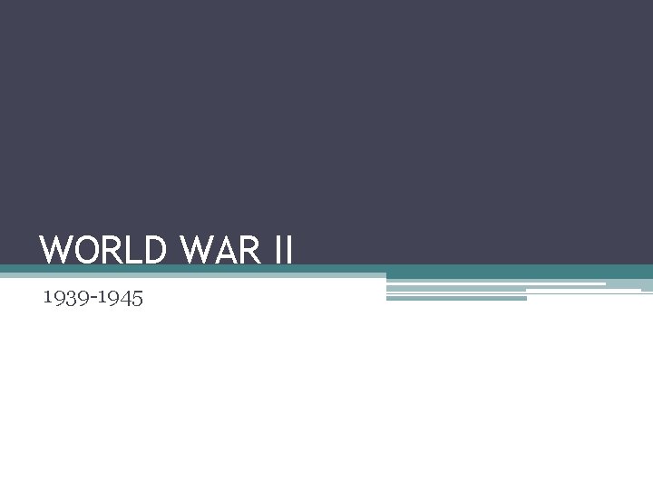 WORLD WAR II 1939 -1945 WORLD WAR II 1939 -1945