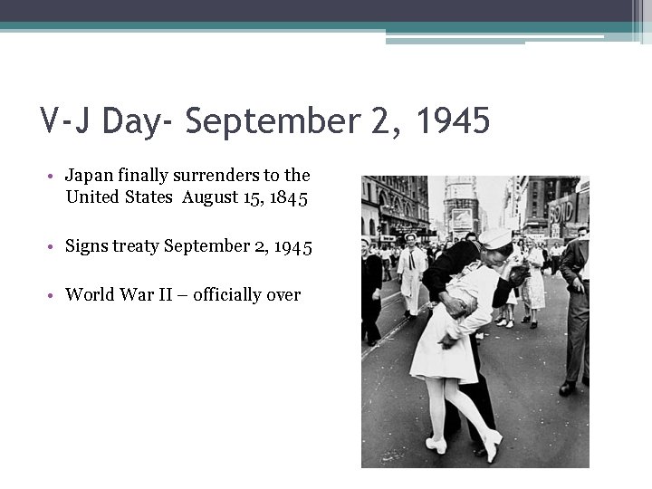 V-J Day- September 2, 1945 • Japan finally surrenders to the United States August V-J Day- September 2, 1945 • Japan finally surrenders to the United States August