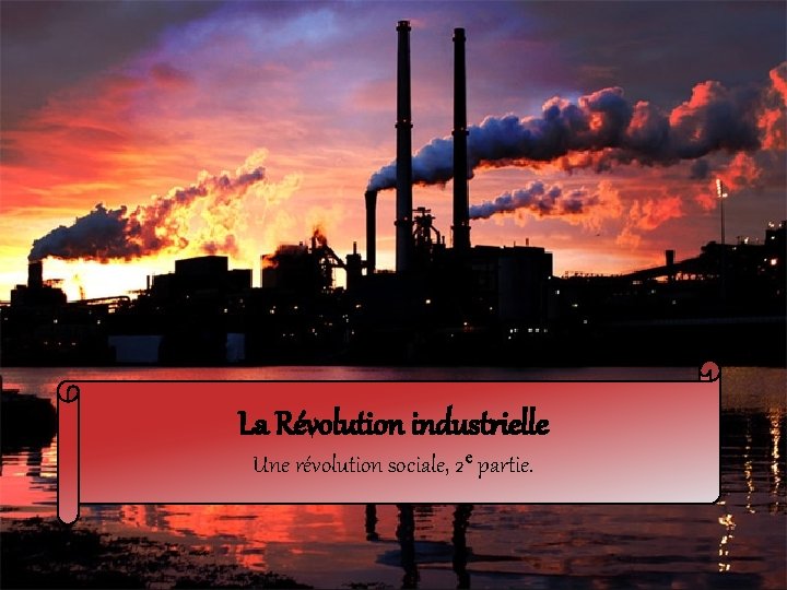 La Révolution industrielle Une révolution sociale, 2 e partie. 