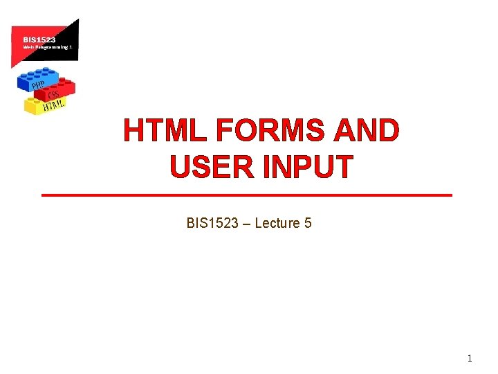 HTML FORMS AND USER INPUT BIS 1523 – Lecture 5 1 