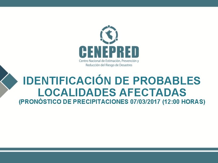 IDENTIFICACIÓN DE PROBABLES LOCALIDADES AFECTADAS (PRONÓSTICO DE PRECIPITACIONES 07/03/2017 (12: 00 HORAS) 