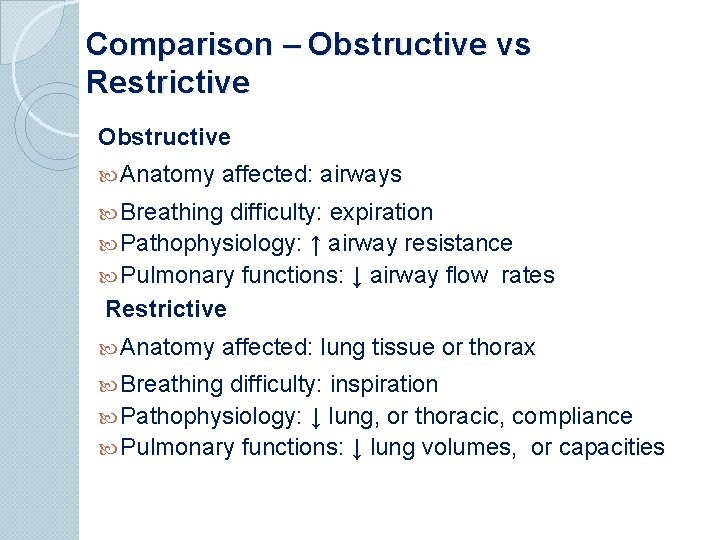 Comparison – Obstructive vs Restrictive Obstructive Anatomy affected: airways Breathing difficulty: expiration Pathophysiology: ↑