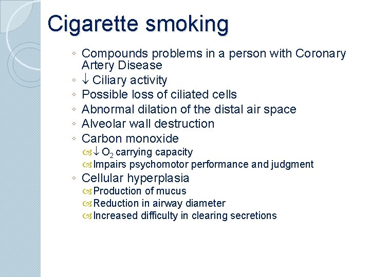 Cigarette smoking ◦ Compounds problems in a person with Coronary Artery Disease ◦ Ciliary