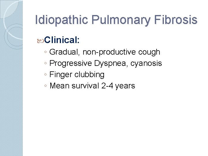 Idiopathic Pulmonary Fibrosis Clinical: ◦ Gradual, non-productive cough ◦ Progressive Dyspnea, cyanosis ◦ Finger