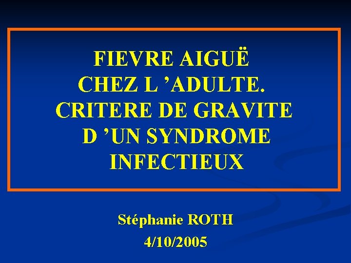 FIEVRE AIGUË CHEZ L ’ADULTE. CRITERE DE GRAVITE D ’UN SYNDROME INFECTIEUX Stéphanie ROTH