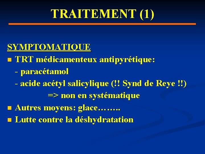 TRAITEMENT (1) SYMPTOMATIQUE n TRT médicamenteux antipyrétique: - paracétamol - acide acétyl salicylique (!!