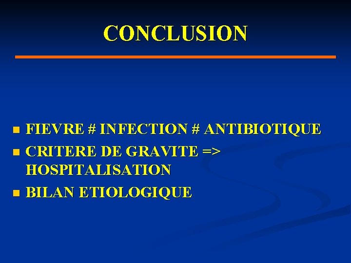 CONCLUSION FIEVRE # INFECTION # ANTIBIOTIQUE n CRITERE DE GRAVITE => HOSPITALISATION n BILAN