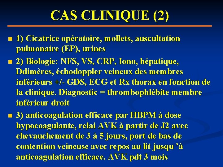 CAS CLINIQUE (2) n n n 1) Cicatrice opératoire, mollets, auscultation pulmonaire (EP), urines