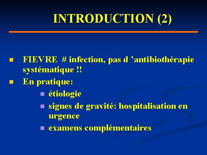 INTRODUCTION (2) n n FIEVRE # infection, pas d ’antibiothérapie systématique !! En pratique: